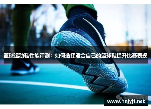 篮球运动鞋性能评测：如何选择适合自己的篮球鞋提升比赛表现