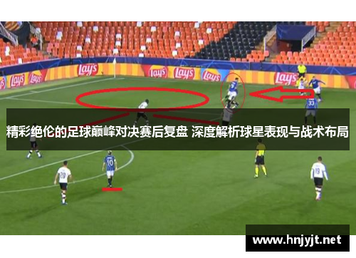 精彩绝伦的足球巅峰对决赛后复盘 深度解析球星表现与战术布局