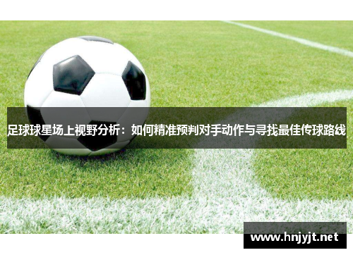 足球球星场上视野分析:如何精准预判对手动作与寻找最佳传球路线 足球球星场上视野分析:如何精准预判对手动作与寻找最佳传球路线