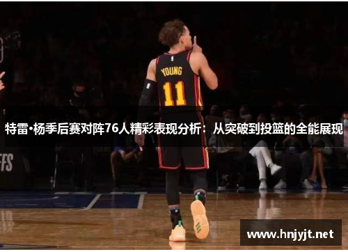 特雷·杨季后赛对阵76人精彩表现分析:从突破到投篮的全能展现 特雷·杨季后赛对阵76人精彩表现分析:从突破到投篮的全能展现