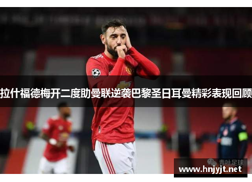 拉什福德梅开二度助曼联逆袭巴黎圣日耳曼精彩表现回顾