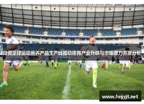 投资足球运动营养产品生产线推动体育产业升级与市场潜力开发分析