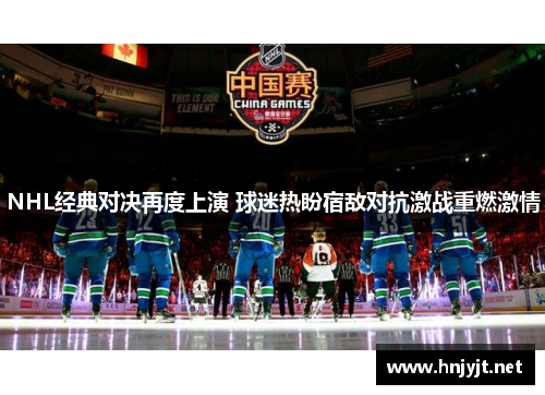 NHL经典对决再度上演 球迷热盼宿敌对抗激战重燃激情 NHL经典对决再度上演 球迷热盼宿敌对抗激战重燃激情