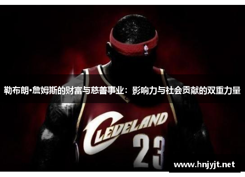 勒布朗·詹姆斯的财富与慈善事业：影响力与社会贡献的双重力量