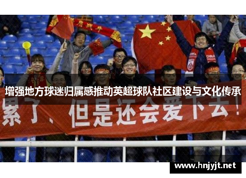 增强地方球迷归属感推动英超球队社区建设与文化传承