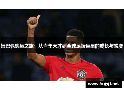 姆巴佩奥运之旅：从青年天才到全球足坛巨星的成长与蜕变