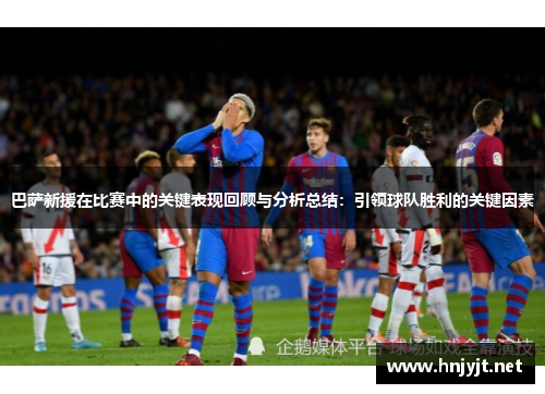 巴萨新援在比赛中的关键表现回顾与分析总结:引领球队胜利的关键因素 巴萨新援在比赛中的关键表现回顾与分析总结:引领球队胜利的关键因素