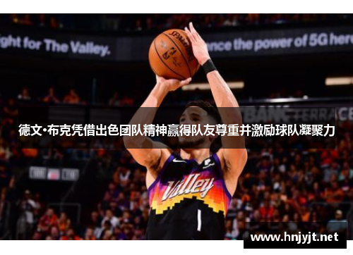 德文·布克凭借出色团队精神赢得队友尊重并激励球队凝聚力