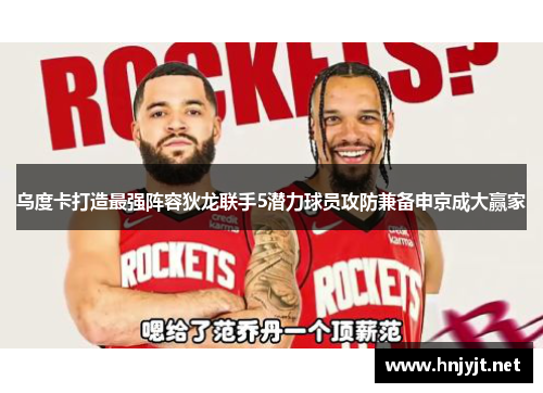 乌度卡打造最强阵容狄龙联手5潜力球员攻防兼备申京成大赢家