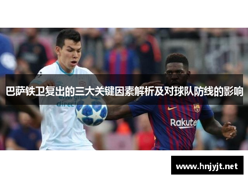 巴萨铁卫复出的三大关键因素解析及对球队防线的影响