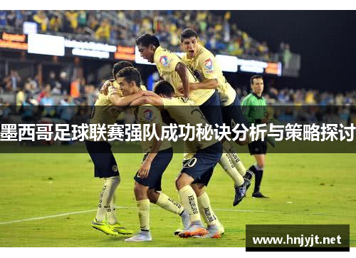 墨西哥足球联赛强队成功秘诀分析与策略探讨