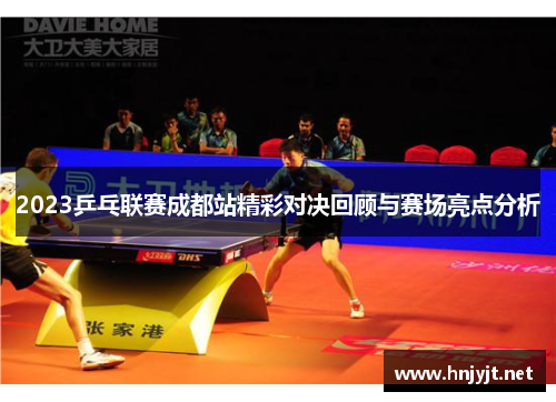2023乒乓联赛成都站精彩对决回顾与赛场亮点分析 2023乒乓联赛成都站精彩对决回顾与赛场亮点分析