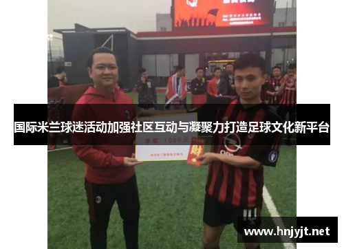 国际米兰球迷活动加强社区互动与凝聚力打造足球文化新平台