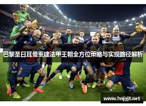 巴黎圣日耳曼重建法甲王朝全方位策略与实现路径解析