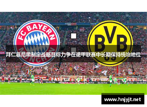 拜仁慕尼黑制定战略目标力争在德甲联赛中长期保持统治地位