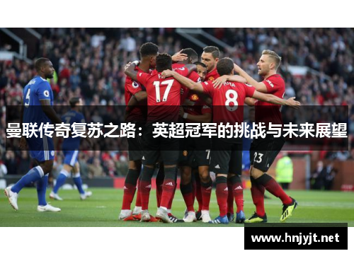 曼联传奇复苏之路：英超冠军的挑战与未来展望