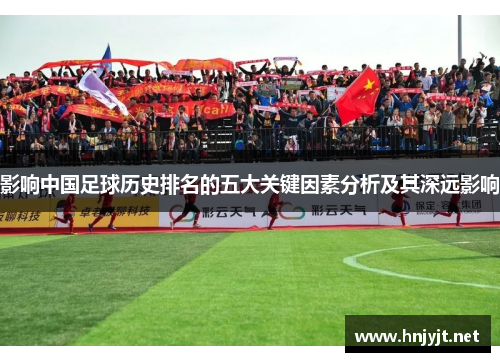 影响中国足球历史排名的五大关键因素分析及其深远影响 影响中国足球历史排名的五大关键因素分析及其深远影响