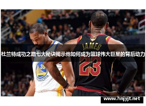 杜兰特成功之路七大秘诀揭示他如何成为篮球伟大巨星的背后动力 杜兰特成功之路七大秘诀揭示他如何成为篮球伟大巨星的背后动力