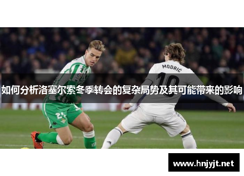如何分析洛塞尔索冬季转会的复杂局势及其可能带来的影响 如何分析洛塞尔索冬季转会的复杂局势及其可能带来的影响