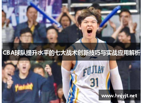 CBA球队提升水平的七大战术创新技巧与实战应用解析