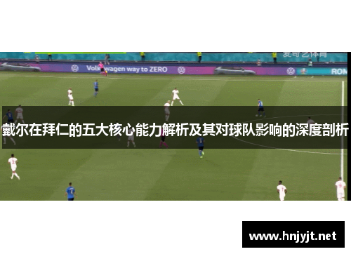 戴尔在拜仁的五大核心能力解析及其对球队影响的深度剖析 戴尔在拜仁的五大核心能力解析及其对球队影响的深度剖析