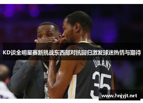 KD谈全明星赛新挑战东西部对抗回归激发球迷热情与期待 KD谈全明星赛新挑战东西部对抗回归激发球迷热情与期待