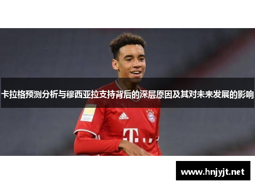 卡拉格预测分析与穆西亚拉支持背后的深层原因及其对未来发展的影响 卡拉格预测分析与穆西亚拉支持背后的深层原因及其对未来发展的影响