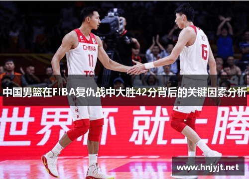 中国男篮在FIBA复仇战中大胜42分背后的关键因素分析
