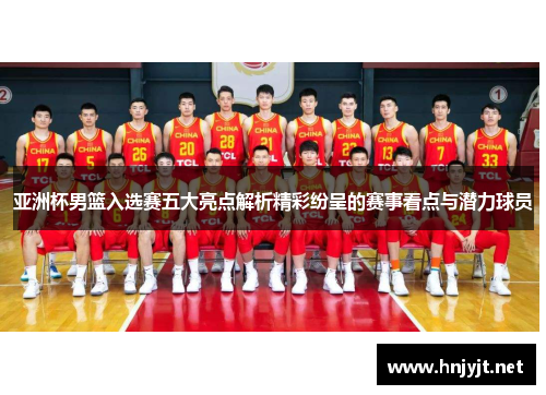 亚洲杯男篮入选赛五大亮点解析精彩纷呈的赛事看点与潜力球员 亚洲杯男篮入选赛五大亮点解析精彩纷呈的赛事看点与潜力球员