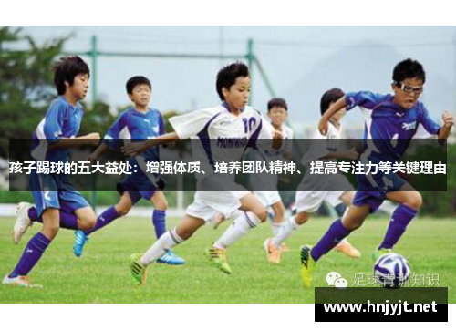 孩子踢球的五大益处:增强体质、培养团队精神、提高专注力等关键理由 孩子踢球的五大益处:增强体质、培养团队精神、提高专注力等关键理由