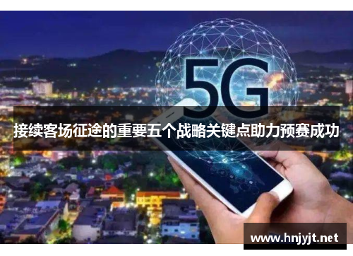 接续客场征途的重要五个战略关键点助力预赛成功 接续客场征途的重要五个战略关键点助力预赛成功