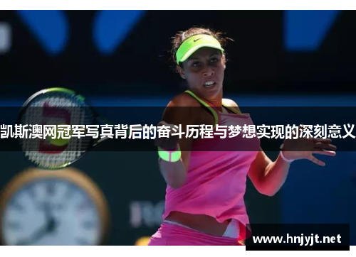 凯斯澳网冠军写真背后的奋斗历程与梦想实现的深刻意义