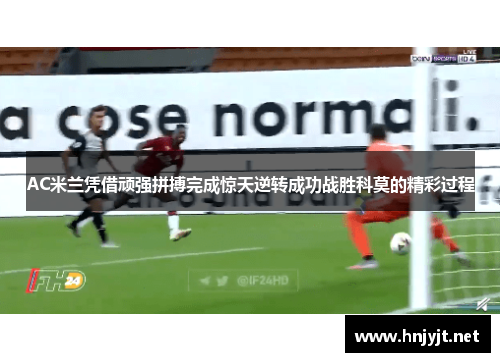 AC米兰凭借顽强拼搏完成惊天逆转成功战胜科莫的精彩过程 AC米兰凭借顽强拼搏完成惊天逆转成功战胜科莫的精彩过程