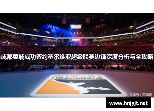 成都蓉城成功签约塞尔维亚超级联赛边锋深度分析与全攻略