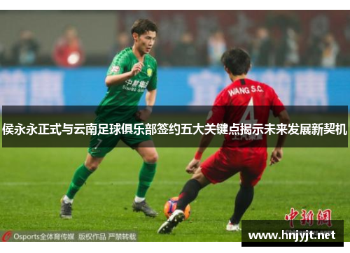 侯永永正式与云南足球俱乐部签约五大关键点揭示未来发展新契机