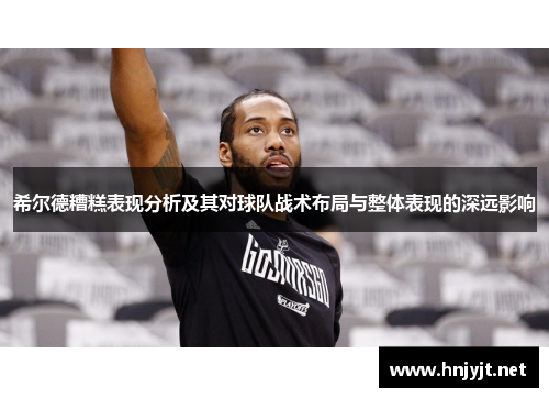 希尔德糟糕表现分析及其对球队战术布局与整体表现的深远影响