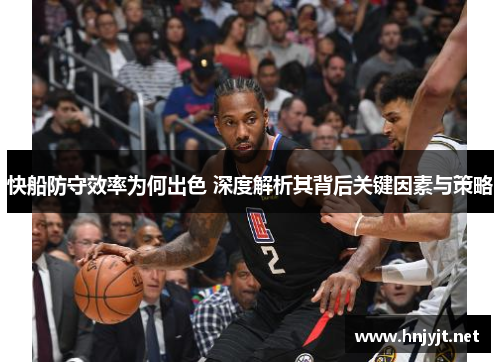 快船防守效率为何出色 深度解析其背后关键因素与策略 快船防守效率为何出色 深度解析其背后关键因素与策略