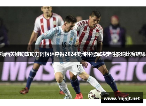 梅西关键助攻助力阿根廷夺得2024美洲杯冠军决定性影响比赛结果 梅西关键助攻助力阿根廷夺得2024美洲杯冠军决定性影响比赛结果