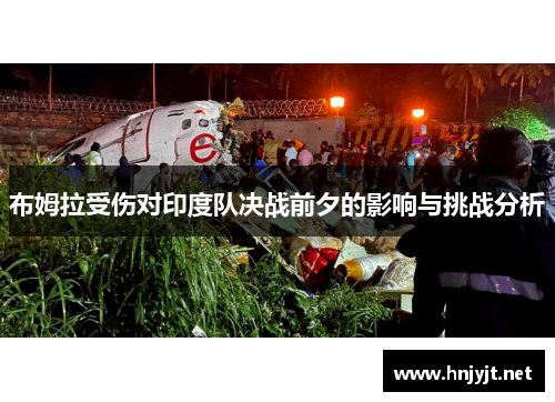 布姆拉受伤对印度队决战前夕的影响与挑战分析 布姆拉受伤对印度队决战前夕的影响与挑战分析