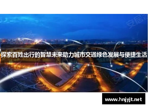 探索百姓出行的智慧未来助力城市交通绿色发展与便捷生活 探索百姓出行的智慧未来助力城市交通绿色发展与便捷生活