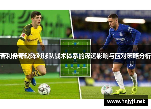 普利希奇缺阵对球队战术体系的深远影响与应对策略分析