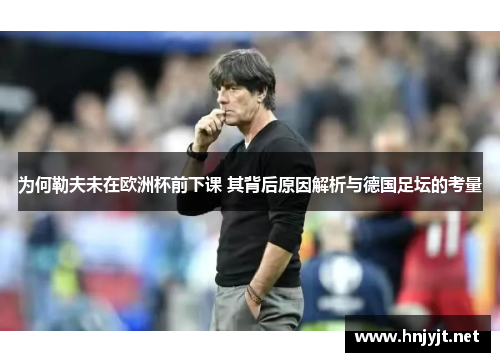 为何勒夫未在欧洲杯前下课 其背后原因解析与德国足坛的考量 为何勒夫未在欧洲杯前下课 其背后原因解析与德国足坛的考量