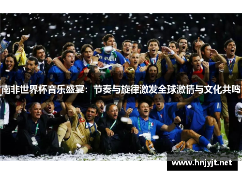 南非世界杯音乐盛宴:节奏与旋律激发全球激情与文化共鸣 南非世界杯音乐盛宴:节奏与旋律激发全球激情与文化共鸣