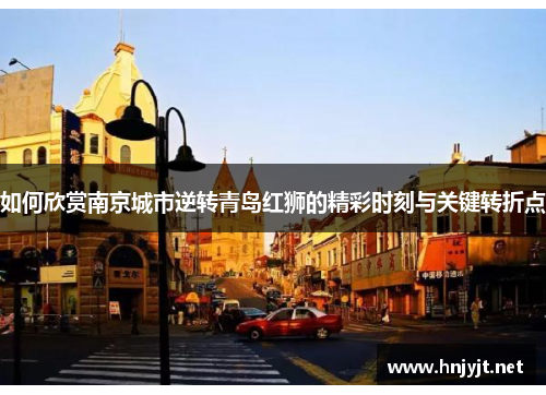 如何欣赏南京城市逆转青岛红狮的精彩时刻与关键转折点