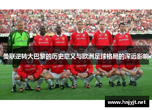 曼联逆转大巴黎的历史意义与欧洲足球格局的深远影响 曼联逆转大巴黎的历史意义与欧洲足球格局的深远影响