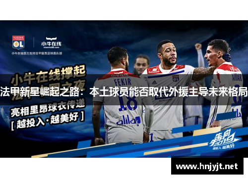 法甲新星崛起之路：本土球员能否取代外援主导未来格局