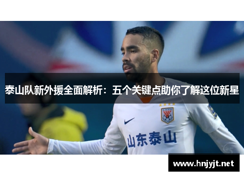 泰山队新外援全面解析:五个关键点助你了解这位新星 泰山队新外援全面解析:五个关键点助你了解这位新星