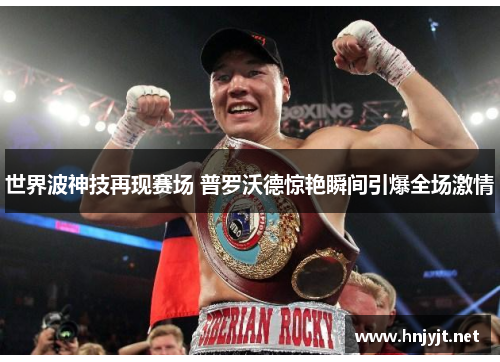 世界波神技再现赛场 普罗沃德惊艳瞬间引爆全场激情