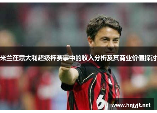 米兰在意大利超级杯赛事中的收入分析及其商业价值探讨