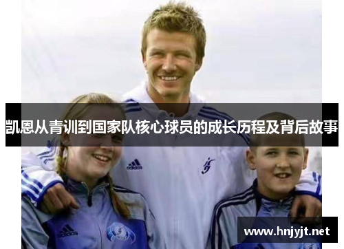 凯恩从青训到国家队核心球员的成长历程及背后故事